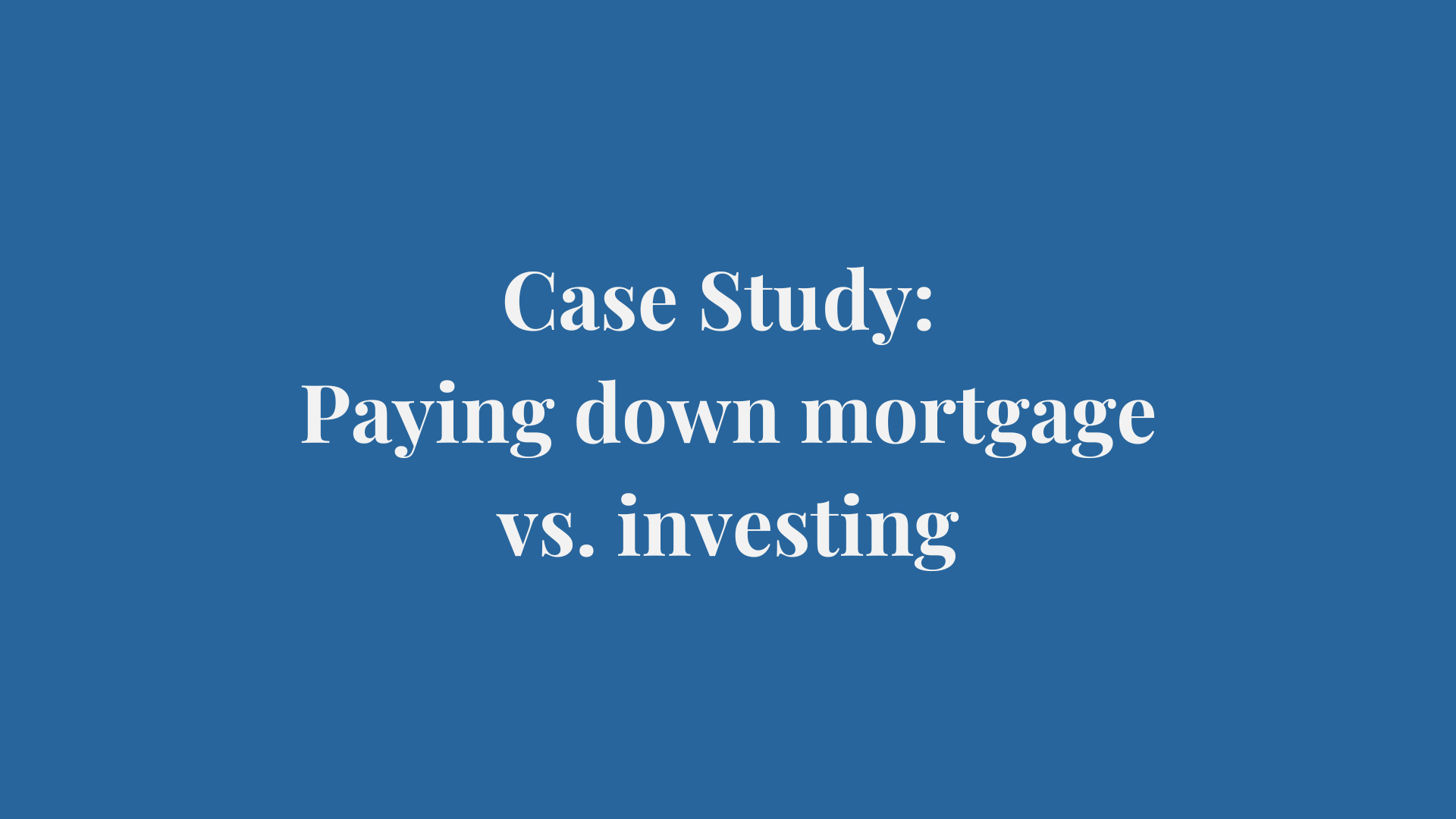 Case Study: Paying down mortgage vs. investing